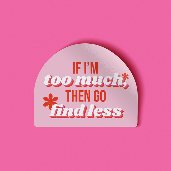 If I’m Too Much Then Go Find Less Sticker