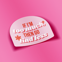 If I’m Too Much Then Go Find Less Sticker