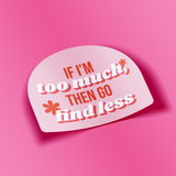 If I’m Too Much Then Go Find Less Sticker